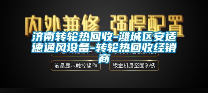 济南转轮热回收-潍城区安适德通风设备-转轮热回收经销商