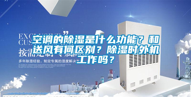 空调的除湿是什么功能？和送风有何区别？除湿时外机工作吗？