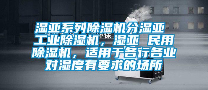 湿亚系列除湿机分湿亚 万向娱乐除湿机，湿亚 民用除湿机，适用于各行各业对湿度有要求的场所