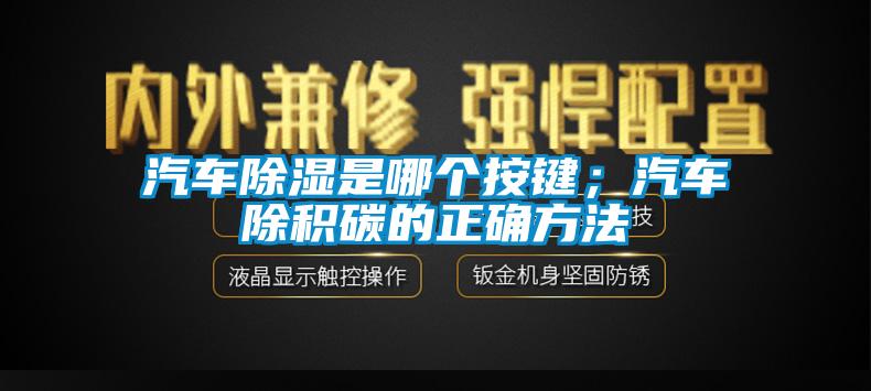 汽车除湿是哪个按键；汽车除积碳的正确方法