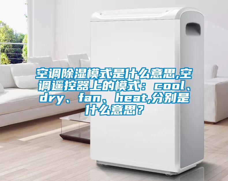 空调除湿模式是什么意思,空调遥控器上的模式：cool、dry、fan、heat,分别是什么意思？