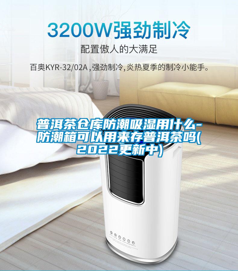 普洱茶仓库防潮吸湿用什么-防潮箱可以用来存普洱茶吗(2022更新中)