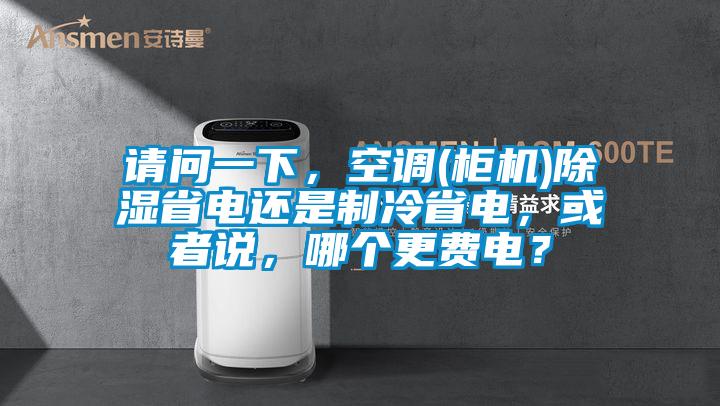 请问一下，空调(柜机)除湿省电还是制冷省电，或者说，哪个更费电？