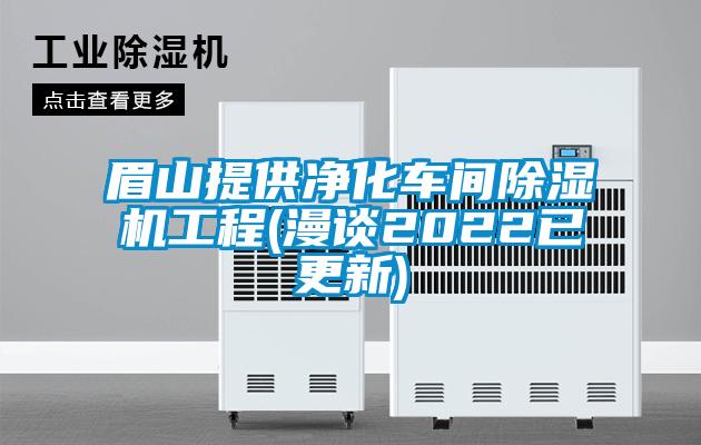 眉山提供净化车间除湿机工程(漫谈2022已更新)