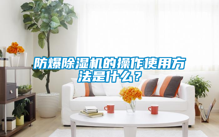 防爆除湿机的操作使用方法是什么？