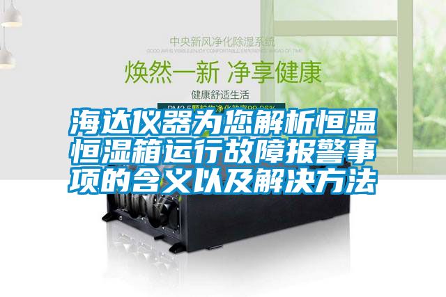 海达仪器为您解析恒温恒湿箱运行故障报警事项的含义以及解决方法