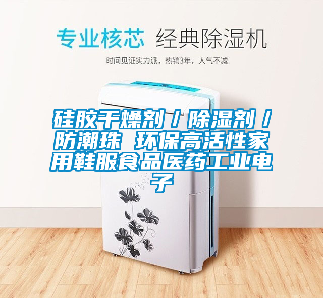 硅胶干燥剂／除湿剂／防潮珠 环保高活性家用鞋服食品医药万向娱乐电子