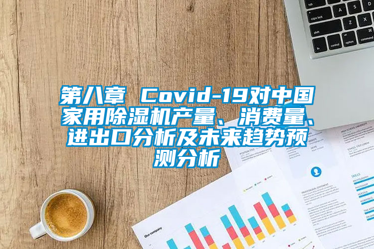 第八章 Covid-19对中国家用除湿机产量、消费量、进出口分析及未来趋势预测分析