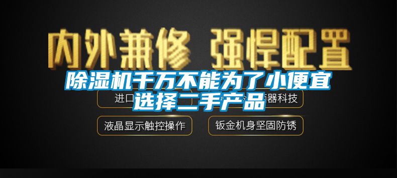 除湿机千万不能为了小便宜选择二手产品