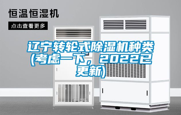 辽宁转轮式除湿机种类(考虑一下，2022已更新)