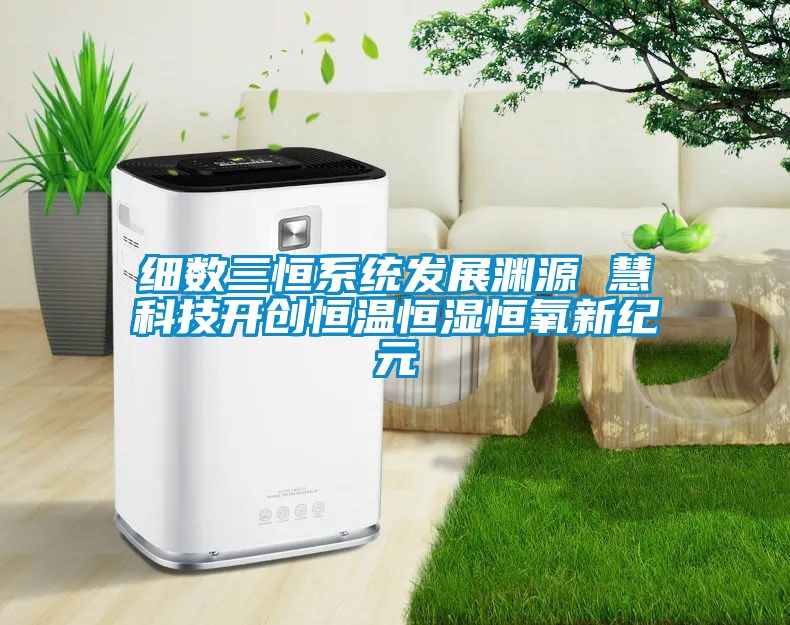 细数三恒系统发展渊源 慧科技开创恒温恒湿恒氧新纪元