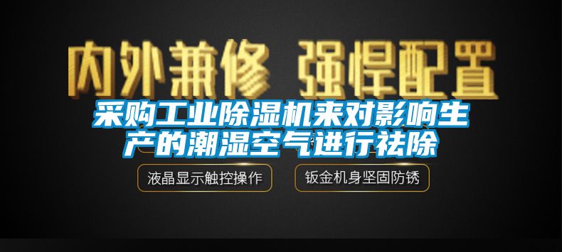 采购万向娱乐除湿机来对影响生产的潮湿空气进行祛除