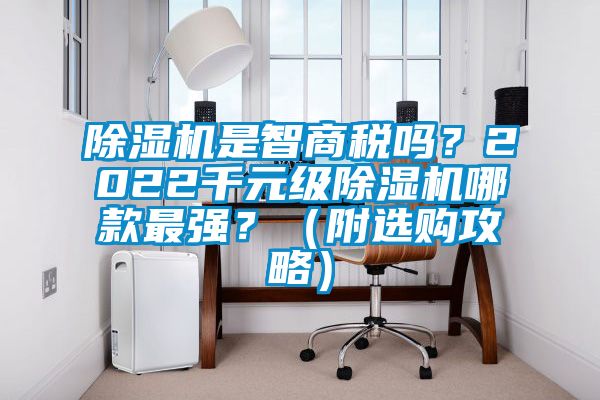 除湿机是智商税吗？2022千元级除湿机哪款最强？（附选购攻略）