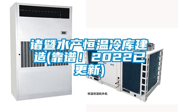 诸暨水产恒温冷库建造(靠谱！2022已更新)