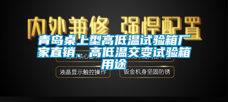 青岛桌上型高低温试验箱厂家直销、高低温交变试验箱用途