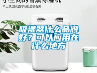 企业新闻吸湿器什么品牌好？可以应用在什么地方