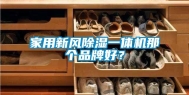 家用新风除湿一体机那个品牌好？