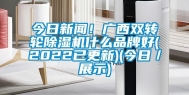 今日新闻！广西双转轮除湿机什么品牌好(2022已更新)(今日／展示)