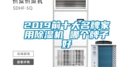 2019前十大名牌家用除湿机 哪个牌子好