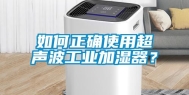 如何正确使用超声波万向娱乐加湿器？