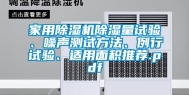 家用除湿机除湿量试验、噪声测试方法、例行试验、适用面积推荐.pdf