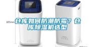 仓库如何防潮防霉？仓库除湿机选型