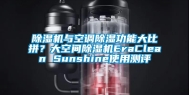 除湿机与空调除湿功能大比拼？大空间除湿机EraClean Sunshine使用测评