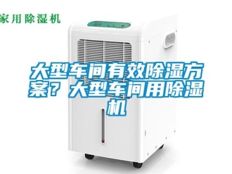 企业新闻大型车间有效除湿方案？大型车间用除湿机