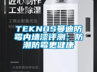 企业新闻TEKNOS曼迪防霉内墙漆评测：防潮防霉更健康