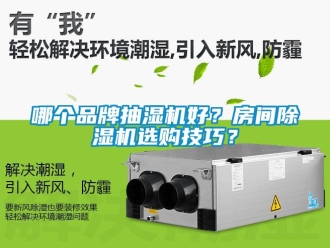 企业新闻哪个品牌抽湿机好？房间除湿机选购技巧？