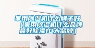 家用除湿机什么牌子好（家用除湿机什么品牌最好除湿10大品牌）