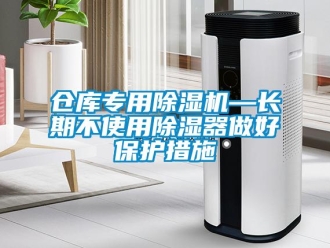 企业新闻仓库专用除湿机—长期不使用除湿器做好保护措施