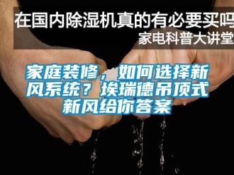 企业新闻家庭装修，如何选择新风系统？埃瑞德吊顶式新风给你答案