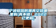 宁波铝箔防潮真空袋哪里有(真不错！2022已更新)