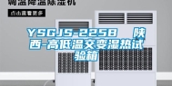 YSGJS-225B  陕西-高低温交变湿热试验箱