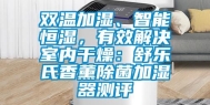 双温加湿、智能恒湿，有效解决室内干燥：舒乐氏香薰除菌加湿器测评