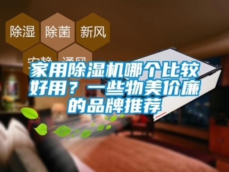 企业新闻家用除湿机哪个比较好用？一些物美价廉的品牌推荐