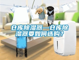 企业新闻仓库除湿器—仓库除湿器要如何选购？