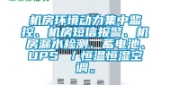 机房环境动力集中监控、机房短信报警、机房漏水检测、蓄电池、UPS ／恒温恒湿空调。