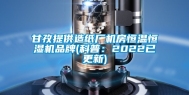 甘孜提供造纸厂机房恒温恒湿机品牌(科普：2022已更新)