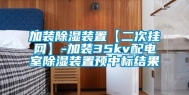 加装除湿装置【二次挂网】-加装35kv配电室除湿装置预中标结果