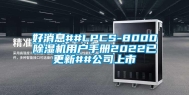 好消息##LPCS-8000除湿机用户手册2022已更新##公司上市