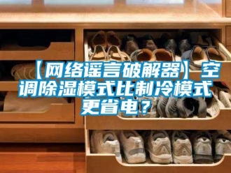 企业新闻【网络谣言破解器】空调除湿模式比制冷模式更省电？