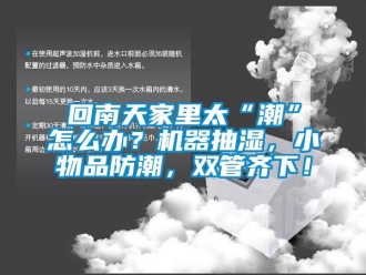 企业新闻回南天家里太“潮”怎么办？机器抽湿，小物品防潮，双管齐下！