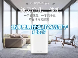 企业新闻仓库使用什么样的防潮干燥剂？