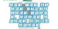 除湿机 抽湿机 特种除湿机 非标定制特种除湿机 管道除湿机、吊装除湿机 恒温恒湿机 风(水)冷型恒温恒湿机