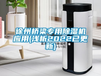 行业新闻徐州桥梁专用除湿机应用(浅析2022已更新)