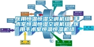 医用恒温恒湿空调机组 手术室恒温恒湿空调机组 医用手术室恒温恒湿机组