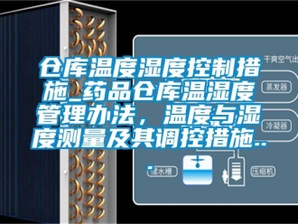 企业新闻仓库温度湿度控制措施_药品仓库温湿度管理办法，温度与湿度测量及其调控措施...