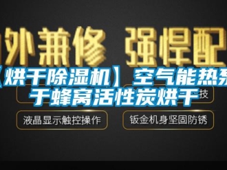 企业新闻【烘干除湿机】空气能热泵用于蜂窝活性炭烘干